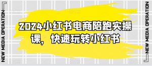 2024小红书电商陪跑实操课,快速玩转小红书,超过20节精细化课程-葛仙仙资源库