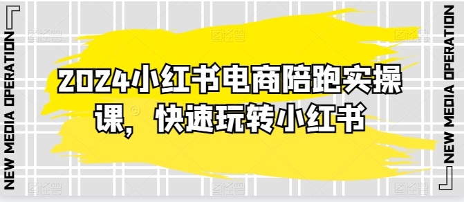 2024小红书电商陪跑实操课，快速玩转小红书，超过20节精细化课程-葛仙仙资源库