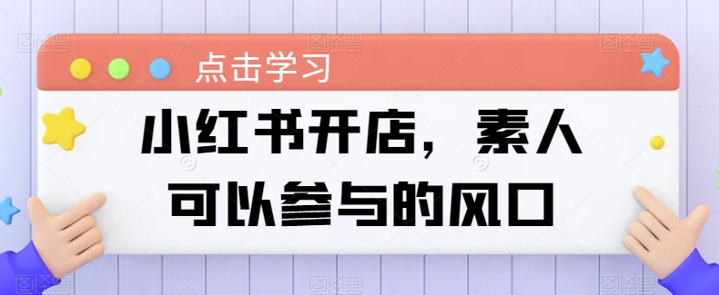 小红书开店，素人可以参与的风口-葛仙仙资源库