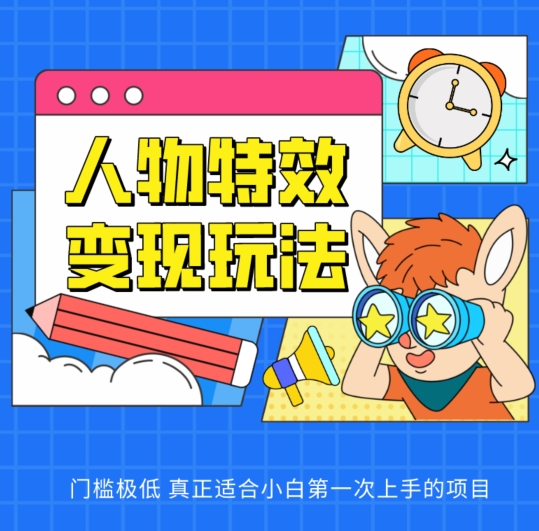 人物特效变现玩法，门槛极低，真正适合小白第一次上手的项目【揭秘】-葛仙仙资源库