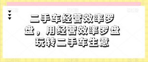 二手车经营效率罗盘,用经营效率罗盘玩转二手车生意-葛仙仙资源库