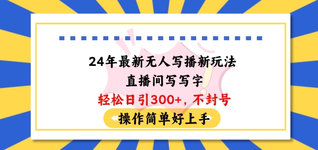 24年最新无人写播新玩法直播间，写写字轻松日引100+粉丝，不封号操作简单好上手【揭秘】-葛仙仙资源库