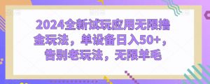 2024全新试玩应用无限撸金玩法,单设备日入50+,告别老玩法,无限羊毛【揭秘】-葛仙仙资源库