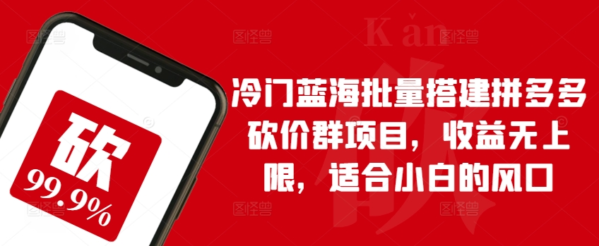 冷门蓝海批量搭建拼多多砍价群项目，收益无上限，适合小白的风口【揭秘】-葛仙仙资源库
