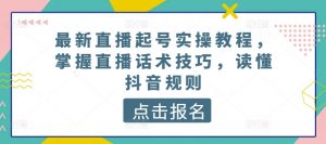 最新直播起号实操教程,掌握直播话术技巧,读懂抖音规则-葛仙仙资源库