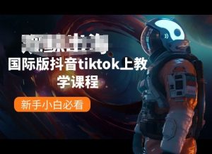 国际版抖音tiktok上教学课程,新手小白必看-葛仙仙资源库