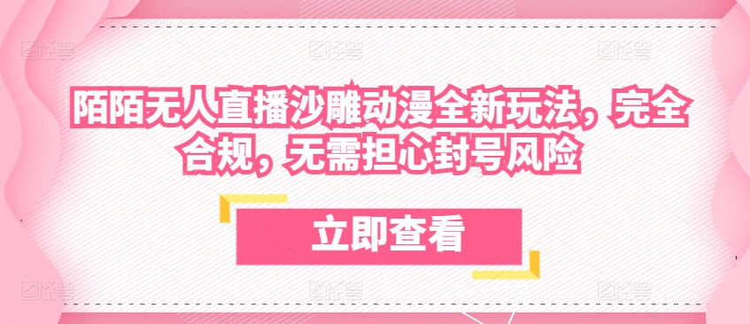 陌陌无人直播沙雕动漫全新玩法，完全合规，无需担心封号风险【揭秘】-葛仙仙资源库