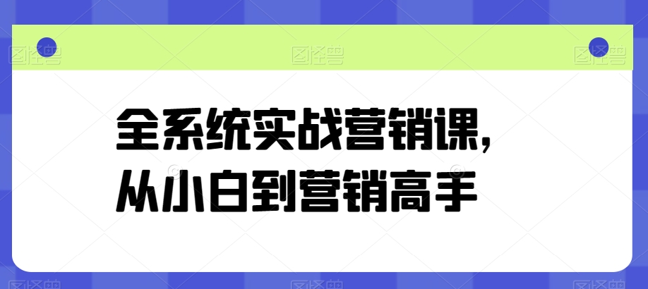全系统实战营销课，从小白到营销高手-葛仙仙资源库