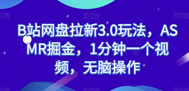 B站网盘拉新3.0玩法，ASMR掘金，1分钟一个视频，无脑操作【揭秘】-葛仙仙资源库