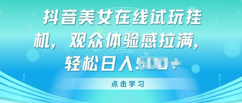 抖音美女在线试玩挂JI，观众体验感拉满，实现轻松变现【揭秘】-葛仙仙资源库
