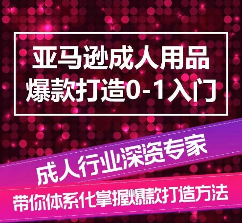 亚马逊成人用品爆款打造0-1入门，系统化讲解亚马逊成人用品爆款打造的流程-葛仙仙资源库