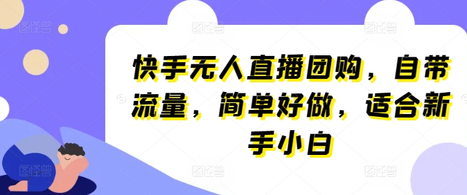 快手无人直播团购，自带流量，简单好做，适合新手小白【揭秘】-葛仙仙资源库