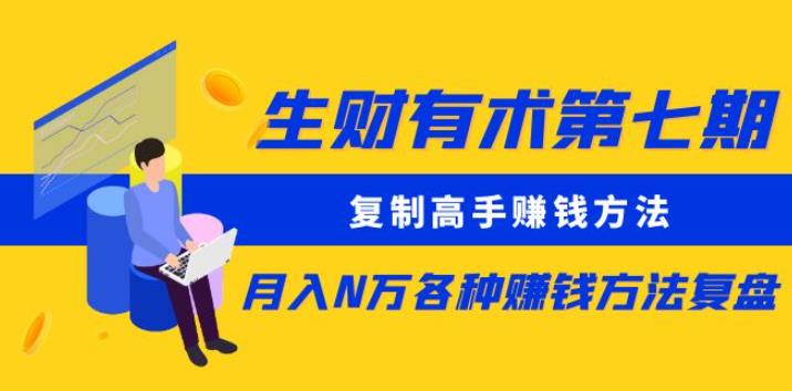 生财有术第七期：复制高手赚钱方法月入N万各种赚钱方法复盘（更新到0430）-葛仙仙资源库