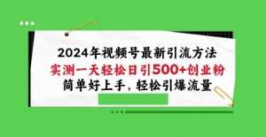 2024年视频号最新引流方法,实测一天轻松日引100+创业粉,简单好上手,轻松引爆流量【揭秘】-葛仙仙资源库
