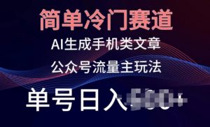 简单冷门赛道,AI生成手机类文章,公众号流量主玩法,单号日入100+【揭秘】-葛仙仙资源库