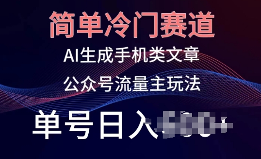 简单冷门赛道，AI生成手机类文章，公众号流量主玩法，单号日入100+【揭秘】-葛仙仙资源库