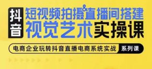 短视频拍摄&直播间搭建视觉艺术实操课,手把手场景演绎,从0-1短视频实操课-葛仙仙资源库