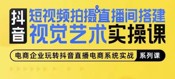 短视频拍摄&直播间搭建视觉艺术实操课，手把手场景演绎，从0-1短视频实操课-葛仙仙资源库