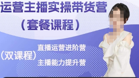 运营主播实操带货营，直播运营进阶，主播能力提升-葛仙仙资源库