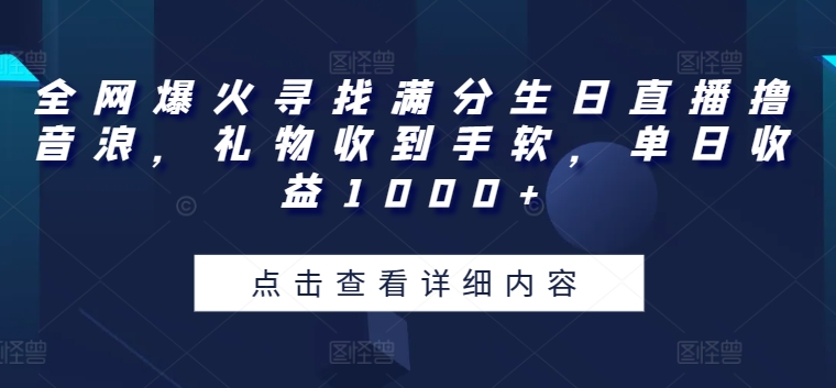 全网爆火寻找满分生日直播撸音浪，礼物收到手软，单日收益1000+【揭秘】-葛仙仙资源库