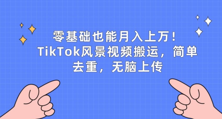 零基础也能月入上w，TikTok风景视频搬运，简单去重，无脑上传【揭秘】-葛仙仙资源库
