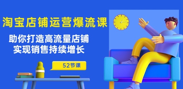 淘宝店铺运营爆流课：助你打造高流量店铺，实现销售持续增长(52节课)-葛仙仙资源库