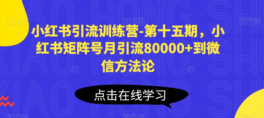 小红书引流训练营-第十五期，小红书矩阵号月引流80000+到微信方法论-葛仙仙资源库