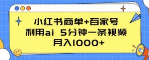 小红书商单+百家号,利用ai 5分钟一条视频,月入1000+【揭秘】-葛仙仙资源库
