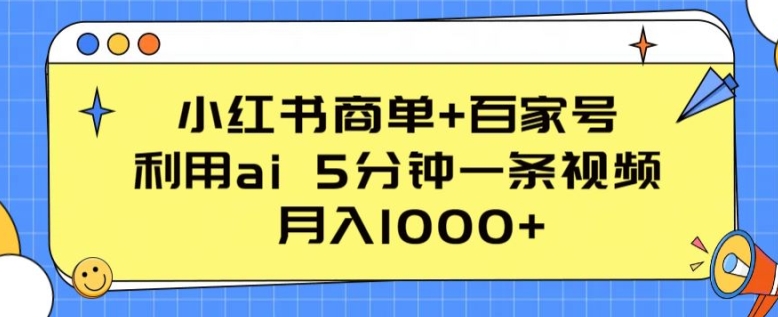 小红书商单+百家号，利用ai 5分钟一条视频，月入1000+【揭秘】-葛仙仙资源库