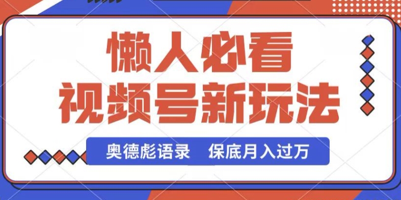 视频号新玩法，奥德彪语录，视频制作简单，流量也不错，保底月入过W【揭秘】-葛仙仙资源库