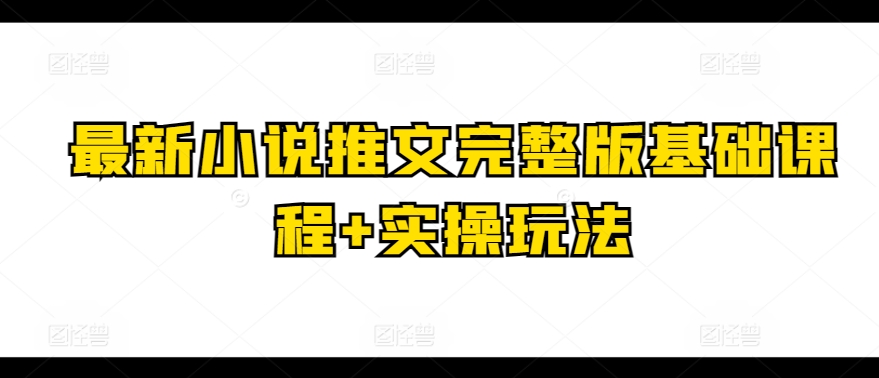 最新小说推文完整版基础课程+实操玩法-葛仙仙资源库