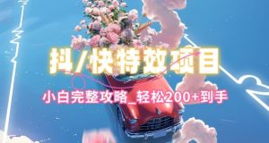 抖音快手双平台特效教程，玩法简单，小白完整攻略，轻松100+到手【揭秘】-葛仙仙资源库