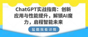 ChatGPT实战指南：创新应用与性能提升，解锁AI魔力，启程智能未来-葛仙仙资源库