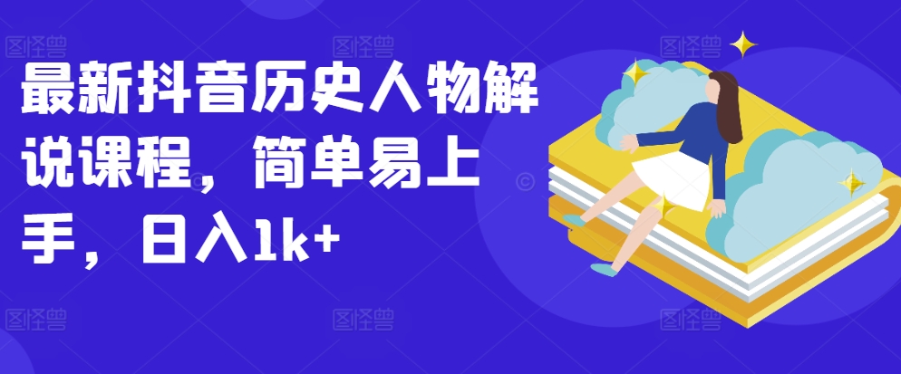 最新抖音历史人物解说课程，简单易上手，日入1k+-葛仙仙资源库