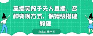 靠搞笑段子无人直播,多种变现方式,保姆级搭建教程【揭秘】-葛仙仙资源库