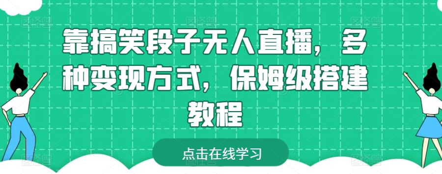靠搞笑段子无人直播，多种变现方式，保姆级搭建教程【揭秘】-葛仙仙资源库