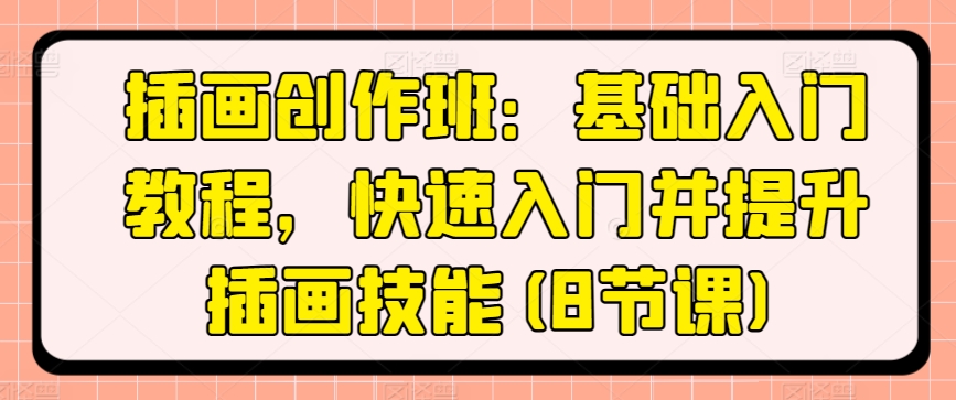 插画创作班：基础入门教程，快速入门并提升插画技能(8节课)-葛仙仙资源库