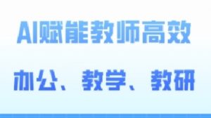 2024AI赋能高阶课,AI赋能教师高效办公、教学、教研-葛仙仙资源库