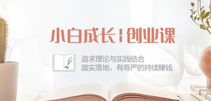 小白成长创业课：追求理论与实践结合，踏实落地，有尊严的持续赚钱-42节-葛仙仙资源库
