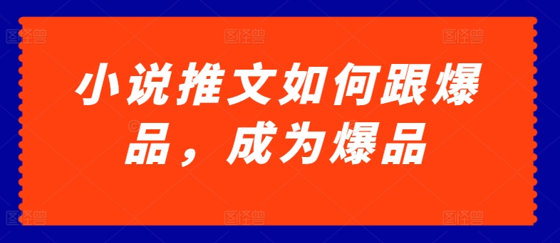 小说推文如何跟爆品，成为爆品【揭秘】-葛仙仙资源库