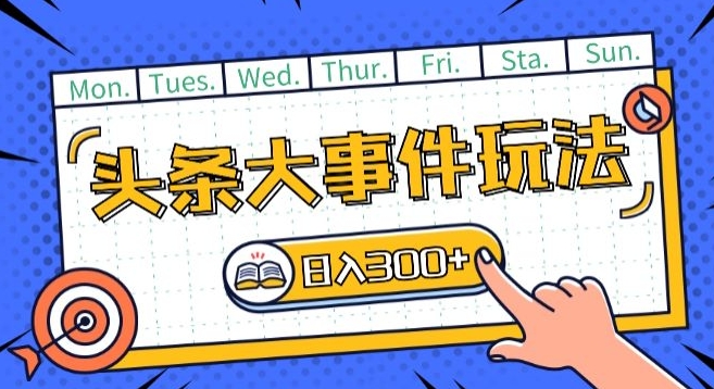 头条最新大事件玩法头条首发，可矩阵操作，单号日入一两张【揭秘】-葛仙仙资源库