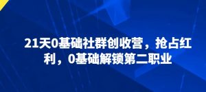 21天0基础社群创收营,抢占红利,0基础解锁第二职业-葛仙仙资源库