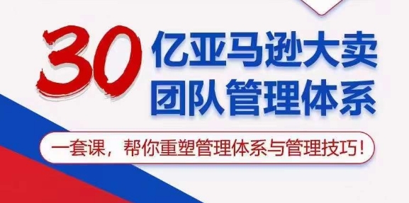 30亿亚马逊大卖团队管理体系，一套课，帮你重塑管理体系与管理技巧-葛仙仙资源库