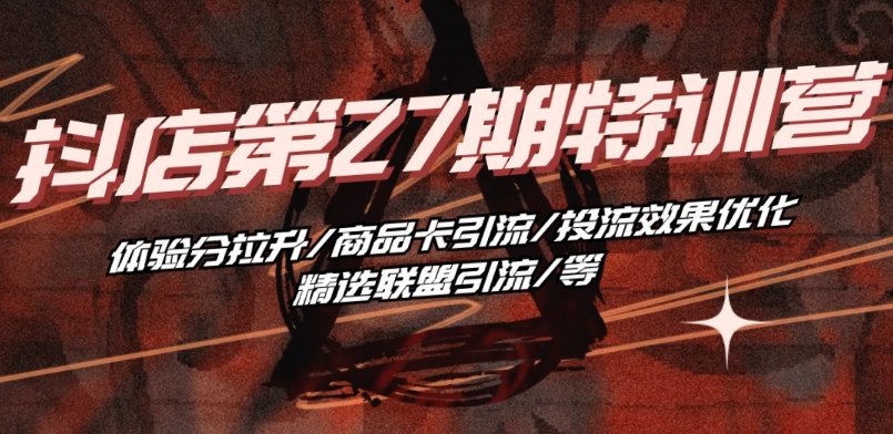 抖音小店·第27期特训营 体验分拉升/商品卡引流/投流效果优化/精选联盟引流/等-葛仙仙资源库