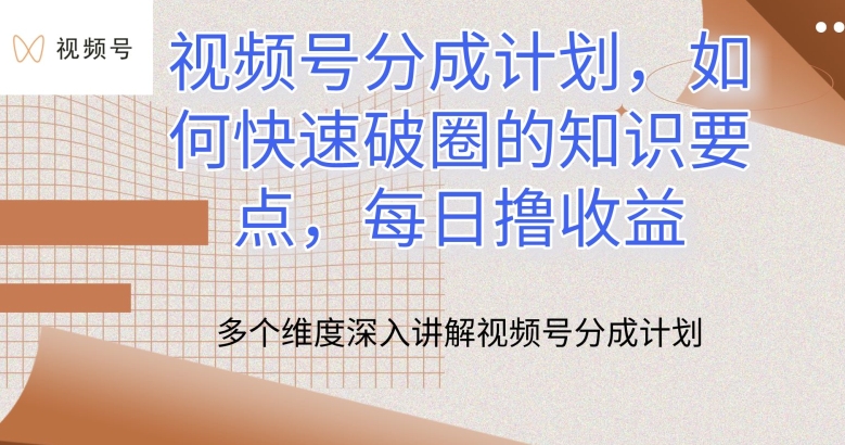 视频号分成计划，如何快速破圈的知识要点，每日撸收益【揭秘】-葛仙仙资源库