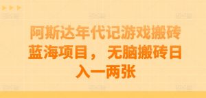 阿斯达年代记游戏搬砖蓝海项目, 无脑搬砖日入一两张【揭秘】-葛仙仙资源库