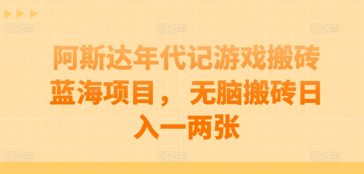 阿斯达年代记游戏搬砖蓝海项目， 无脑搬砖日入一两张【揭秘】-葛仙仙资源库