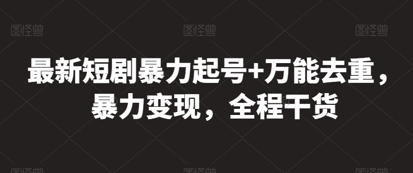 最新短剧暴力起号+万能去重，暴力变现，全程干货【揭秘】-葛仙仙资源库