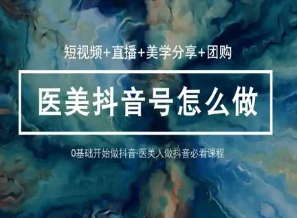 玩转医美抖音短视频与直播，36堂网课学逻辑(短视频+直播+美学分享+团购)-葛仙仙资源库