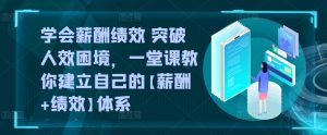 学会薪酬绩效 突破人效困境,一堂课教你建立自己的【薪酬+绩效】体系-葛仙仙资源库